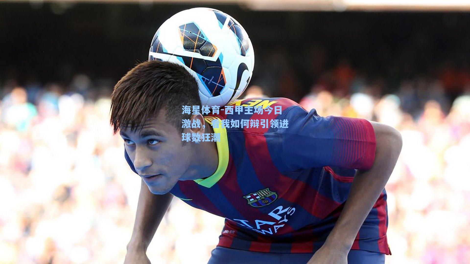西甲主场今日激战，看我如何辩引领进球数狂潮