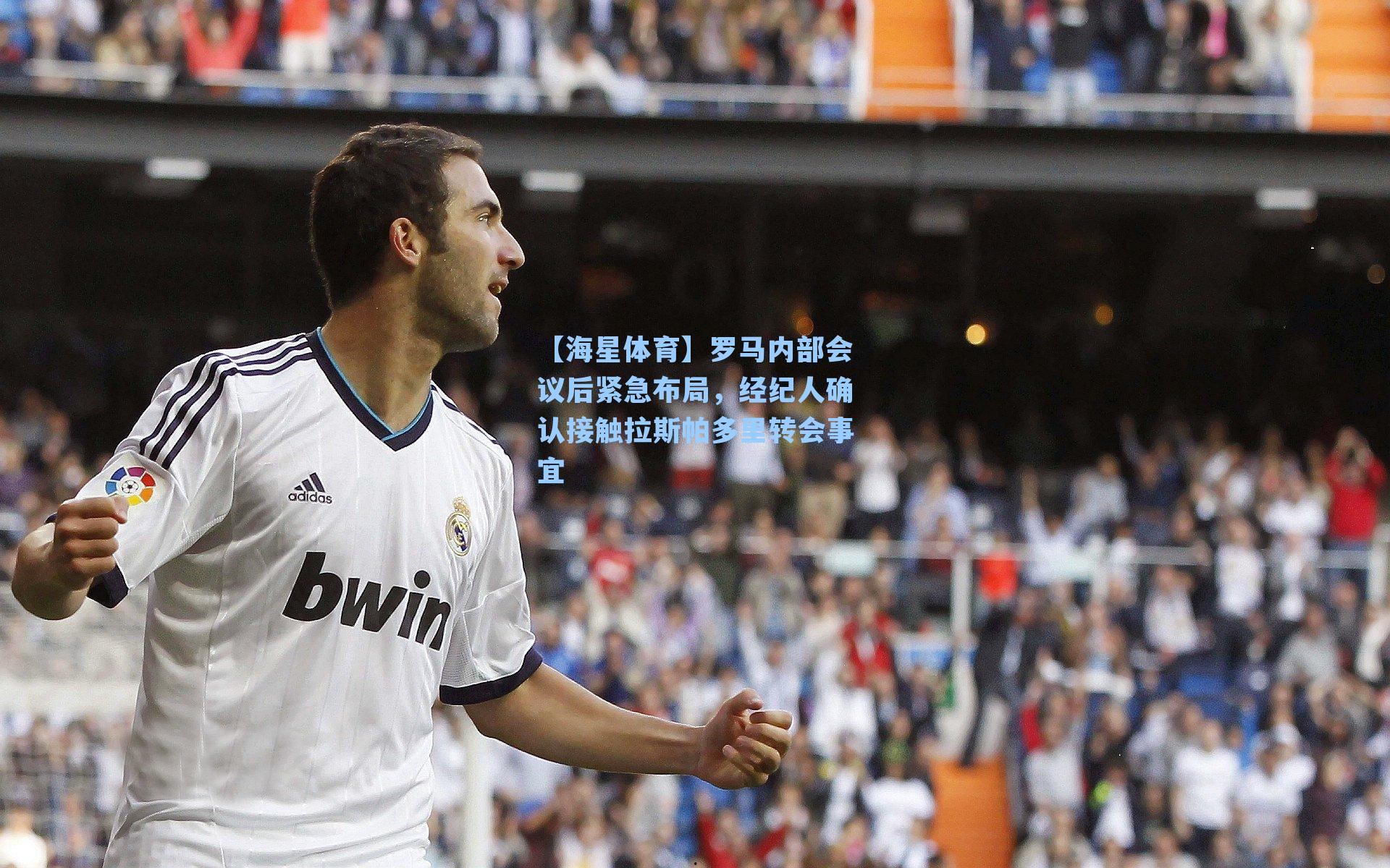 罗马内部会议后紧急布局，经纪人确认接触拉斯帕多里转会事宜