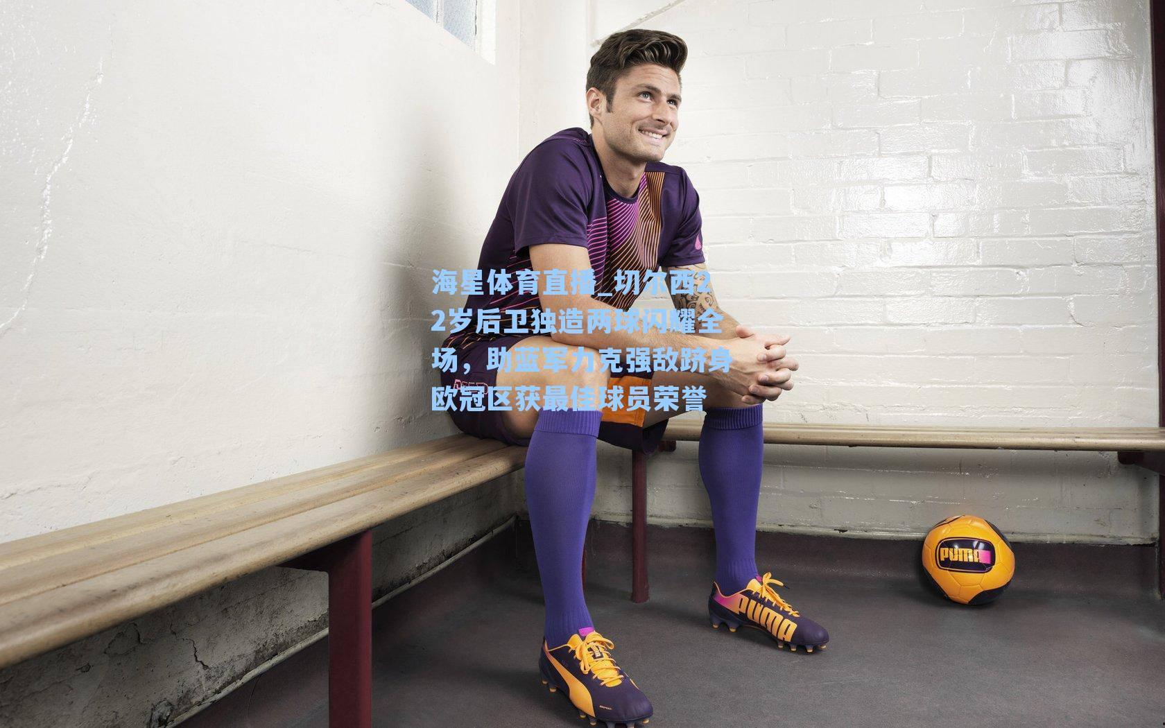 切尔西22岁后卫独造两球闪耀全场，助蓝军力克强敌跻身欧冠区获最佳球员荣誉