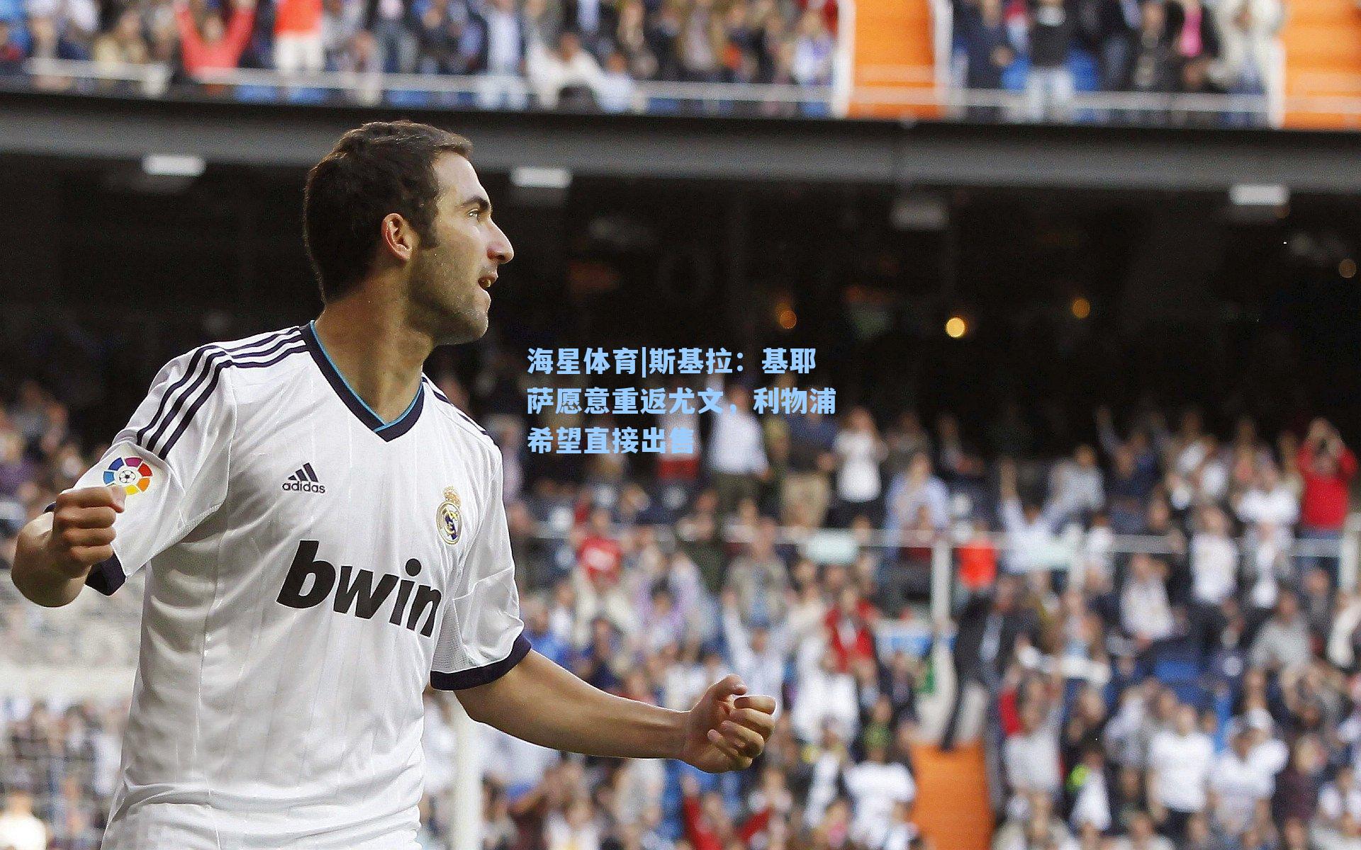 斯基拉：基耶萨愿意重返尤文，利物浦希望直接出售