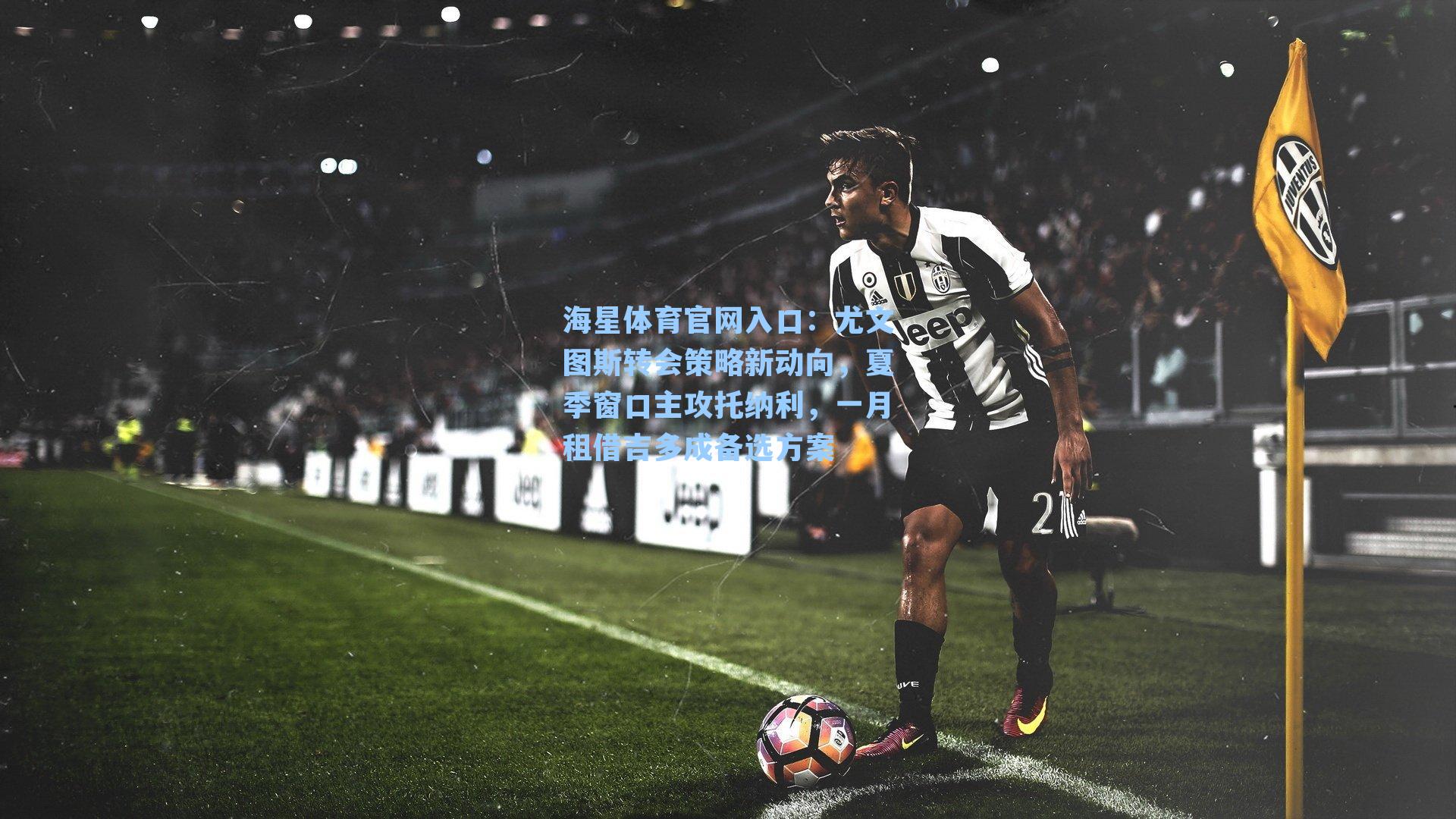 尤文图斯转会策略新动向，夏季窗口主攻托纳利，一月租借吉多成备选方案