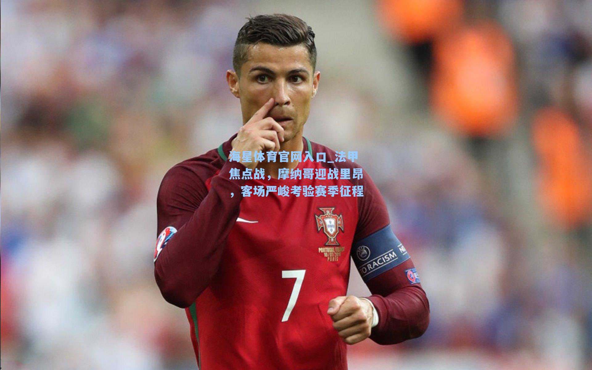 法甲焦点战，摩纳哥迎战里昂，客场严峻考验赛季征程