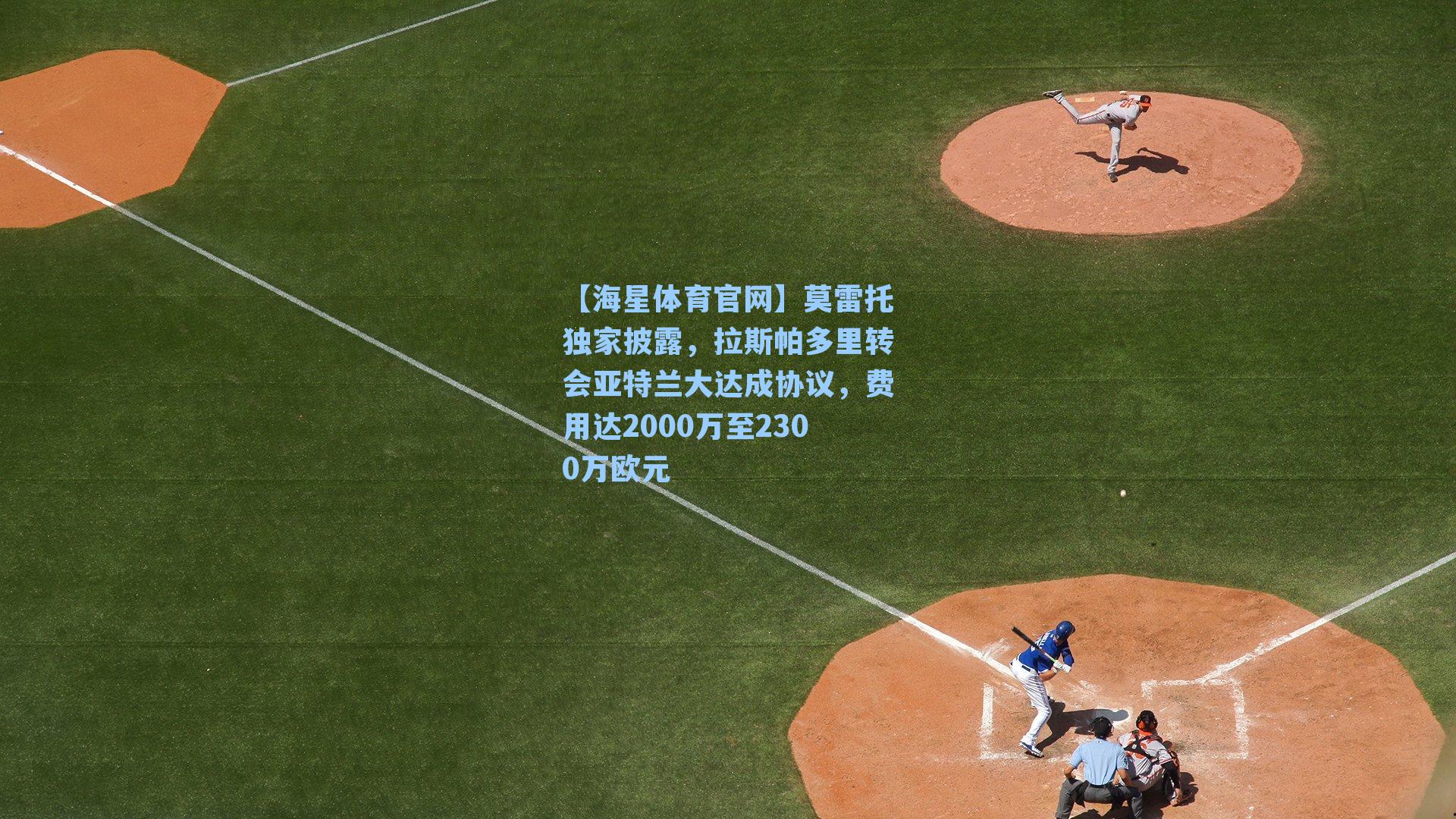 莫雷托独家披露，拉斯帕多里转会亚特兰大达成协议，费用达2000万至2300万欧元