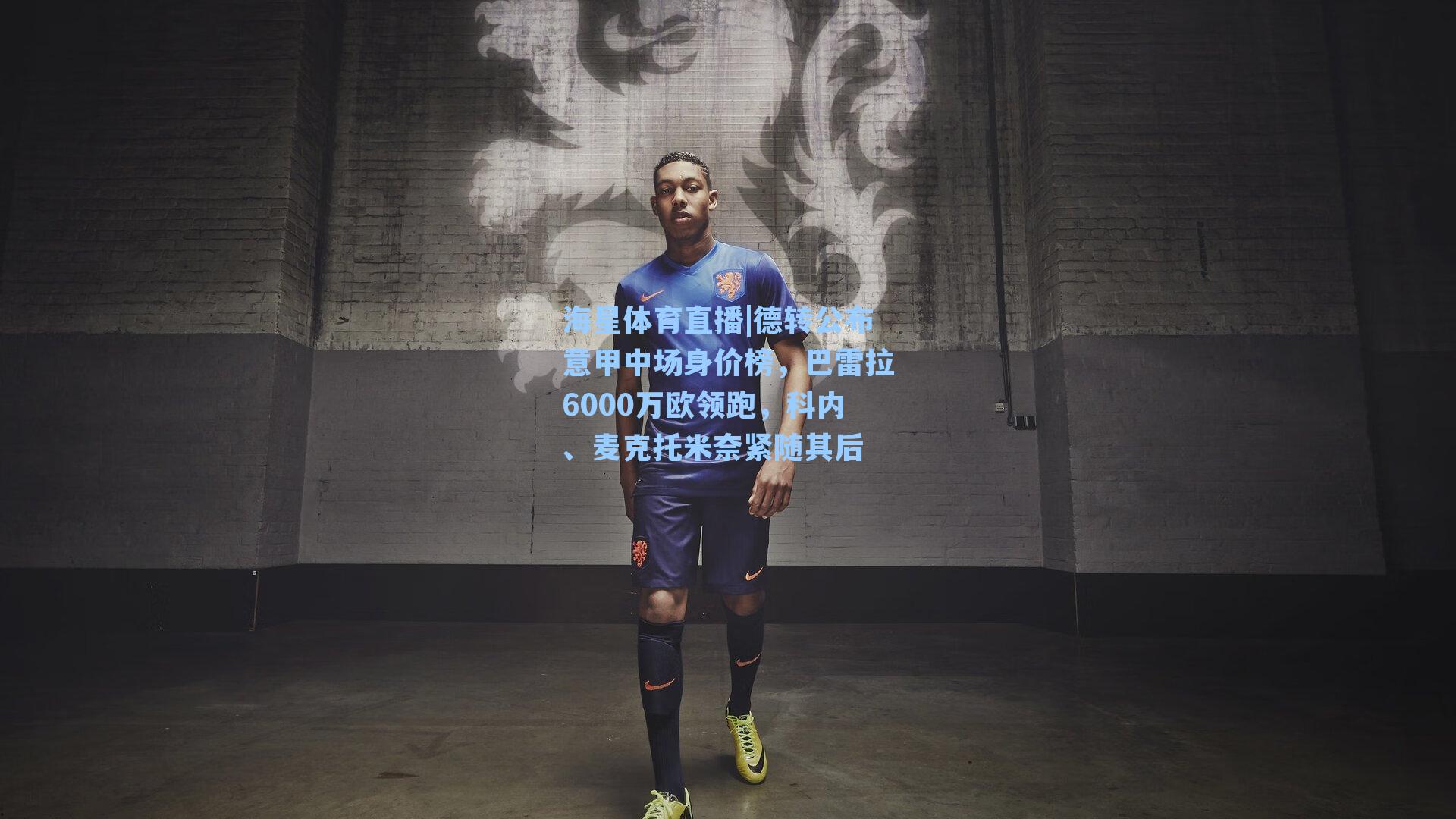 德转公布意甲中场身价榜，巴雷拉6000万欧领跑，科内、麦克托米奈紧随其后