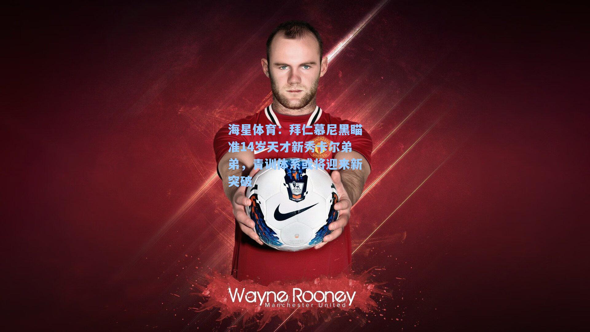 拜仁慕尼黑瞄准14岁天才新秀卡尔弟弟,青训体系或将迎来新突破