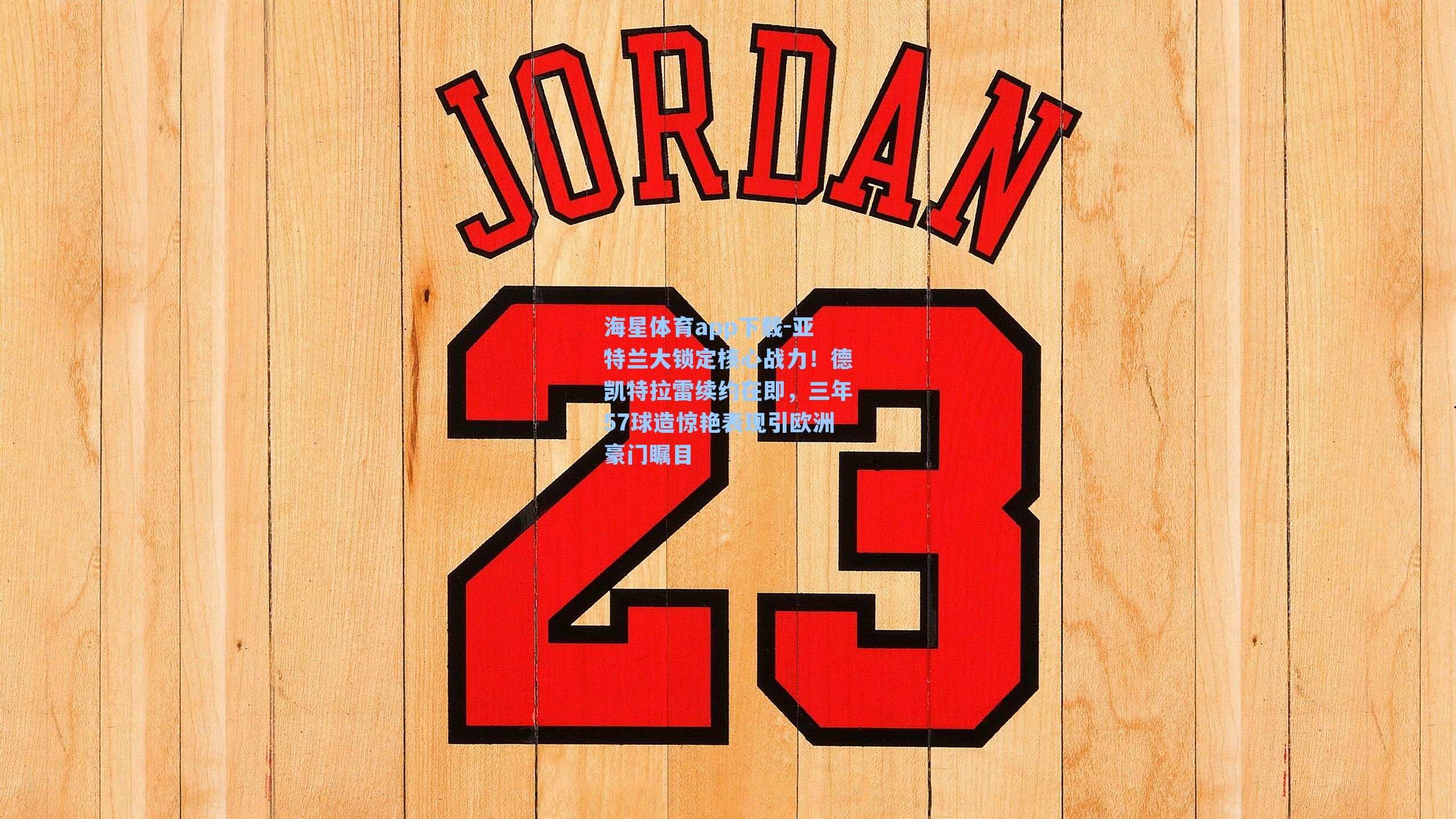 亚特兰大锁定核心战力！德凯特拉雷续约在即，三年57球造惊艳表现引欧洲豪门瞩目