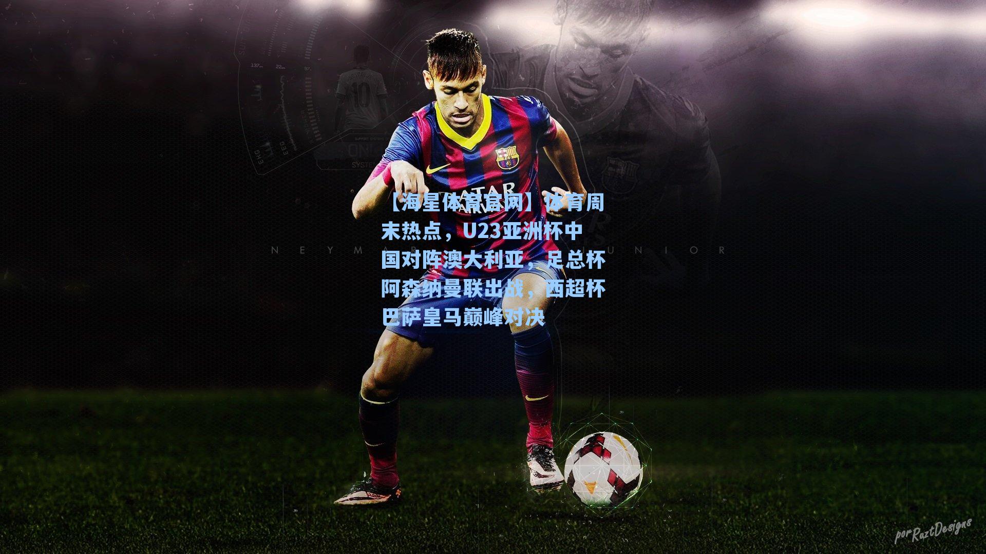 体育周末热点,U23亚洲杯中国对阵澳大利亚,足总杯阿森纳曼联出战,西超杯巴萨皇马巅峰对决