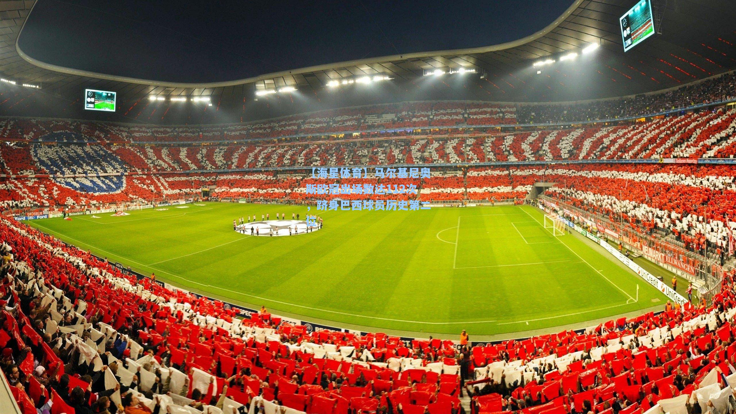 马尔基尼奥斯欧冠出场数达112次，跻身巴西球员历史第二位