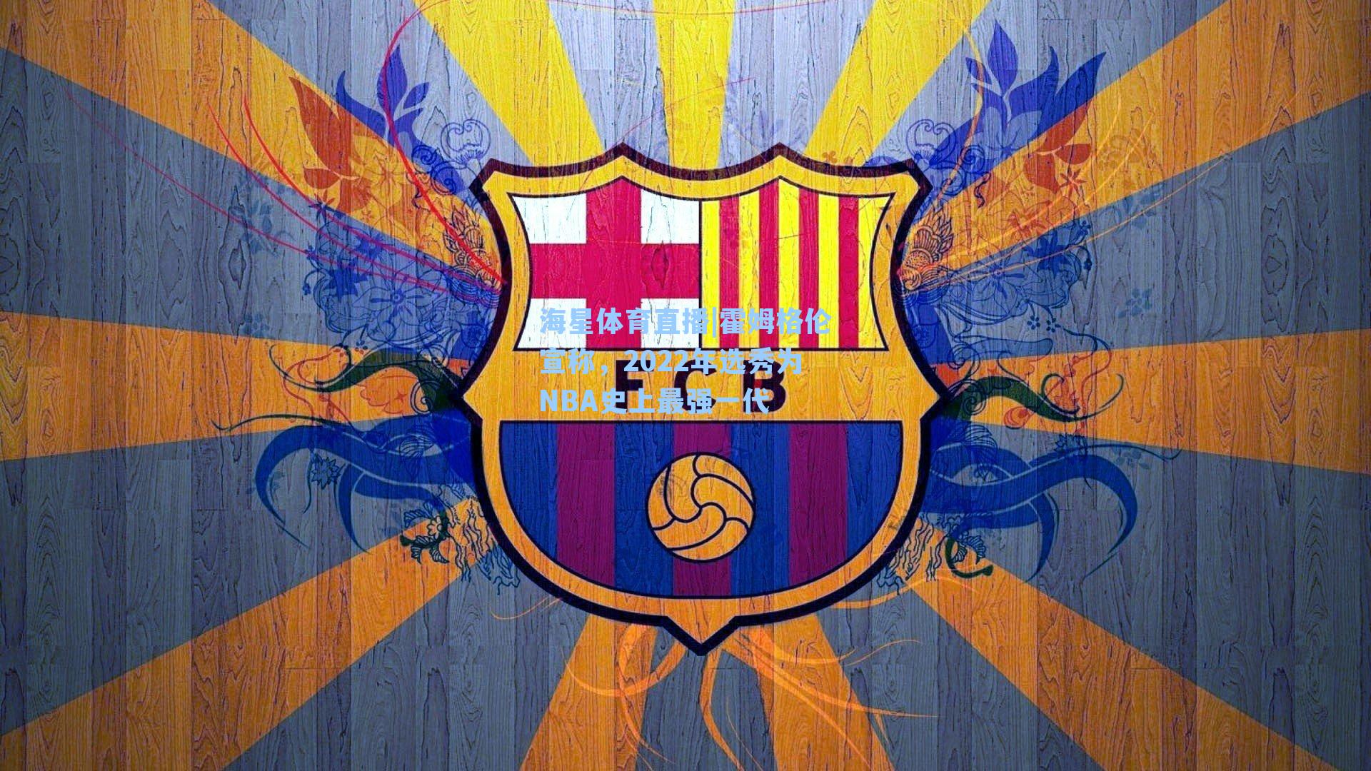 霍姆格伦宣称,2022年选秀为NBA史上最强一代