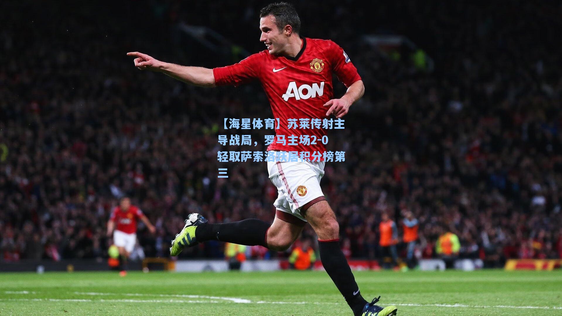 苏莱传射主导战局，罗马主场2-0轻取萨索洛跃居积分榜第三