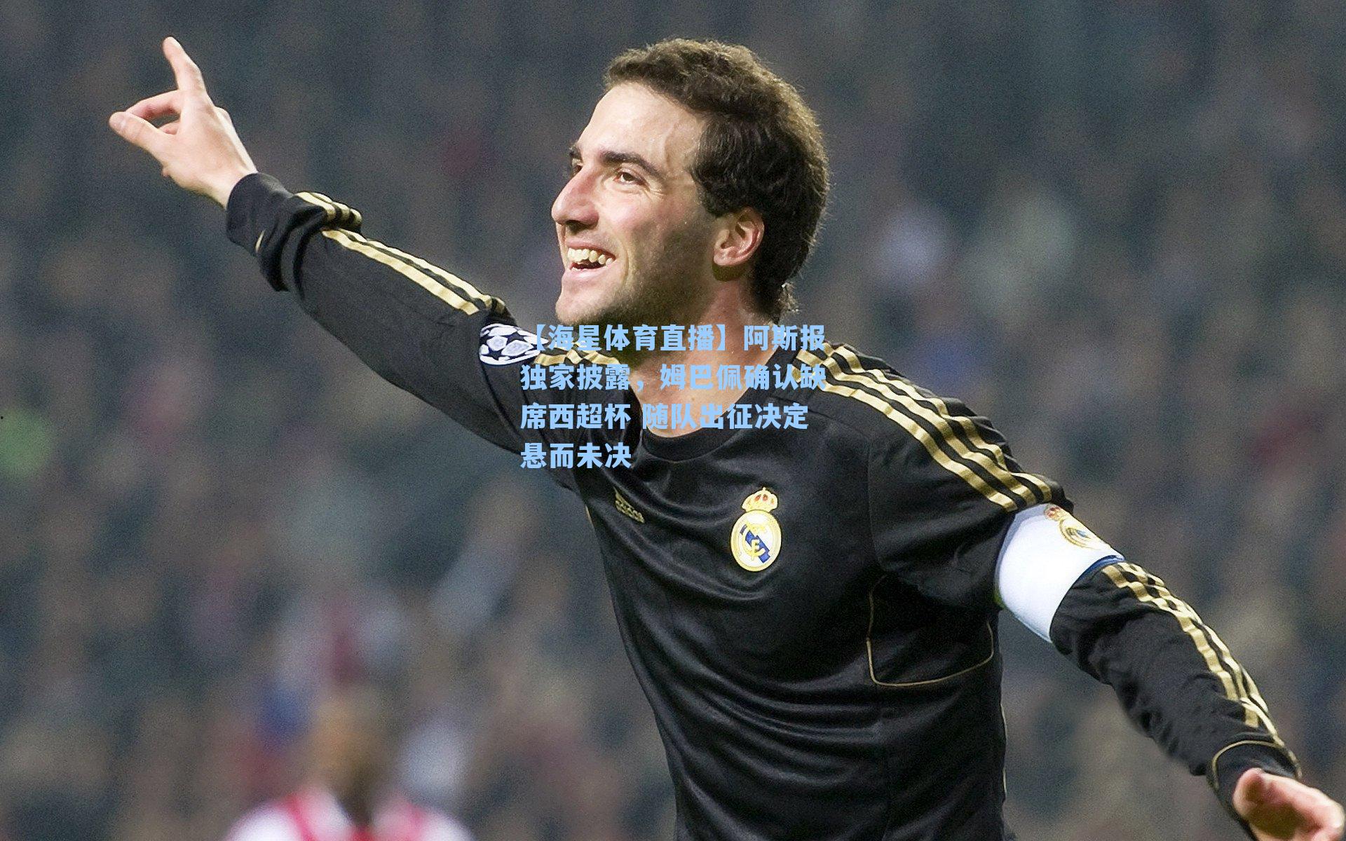 阿斯报独家披露,姆巴佩确认缺席西超杯 随队出征决定悬而未决