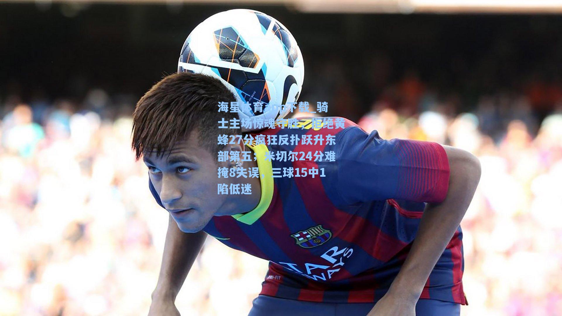 骑士主场惊魂守胜，拒绝黄蜂27分疯狂反扑跃升东部第五；米切尔24分难掩8失误，三球15中1陷低迷