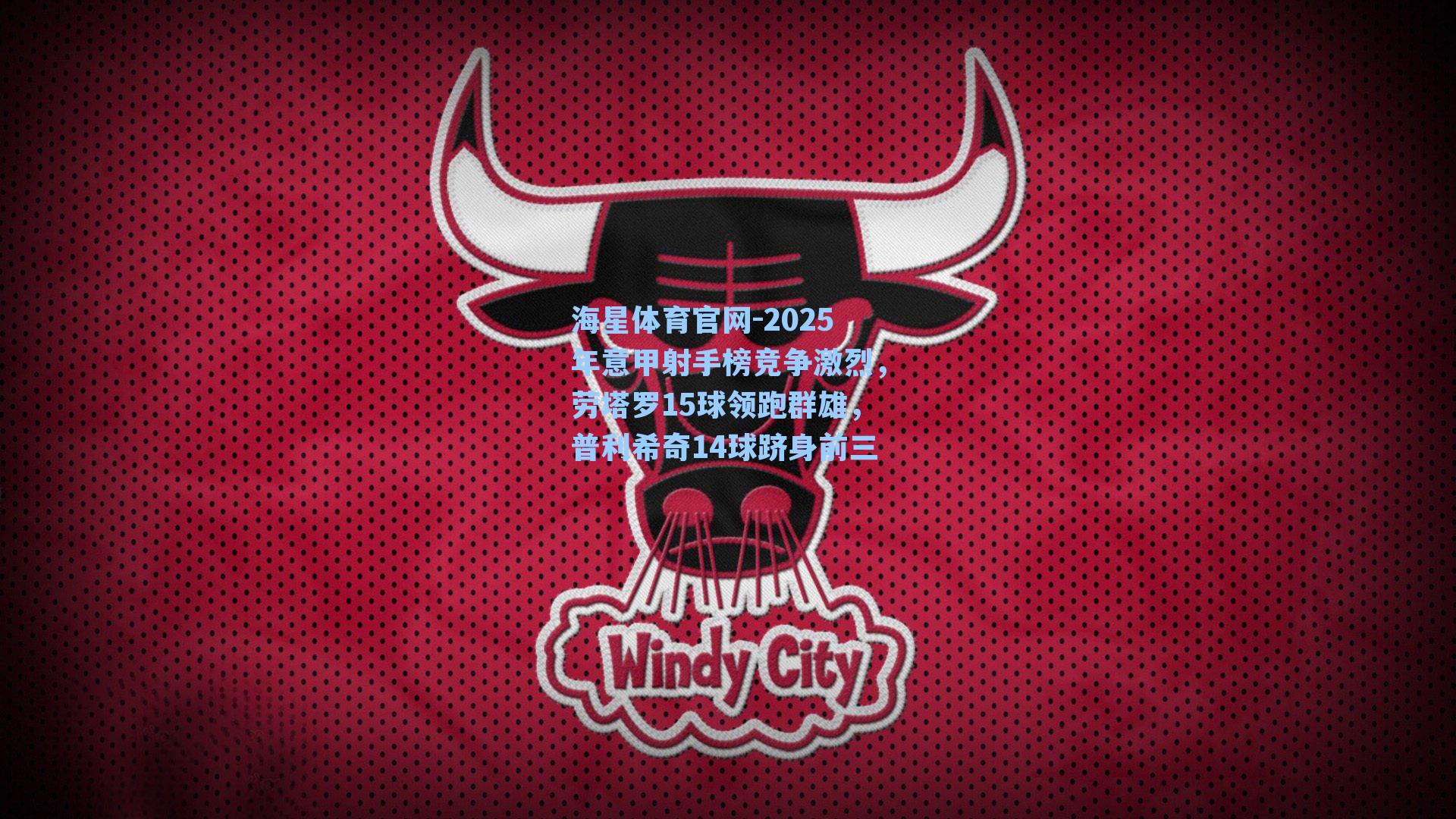 2025年意甲射手榜竞争激烈,劳塔罗15球领跑群雄,普利希奇14球跻身前三