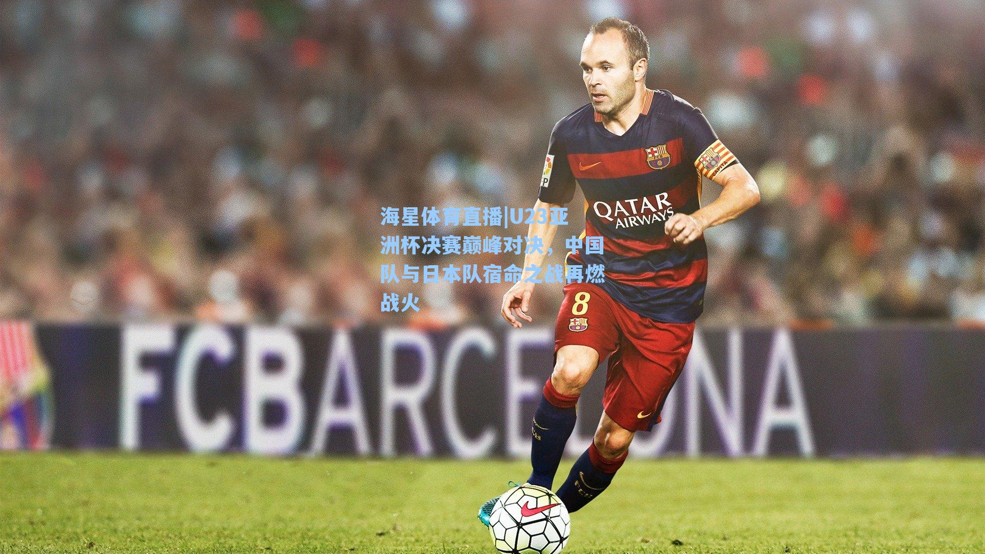 U23亚洲杯决赛巅峰对决，中国队与日本队宿命之战再燃战火