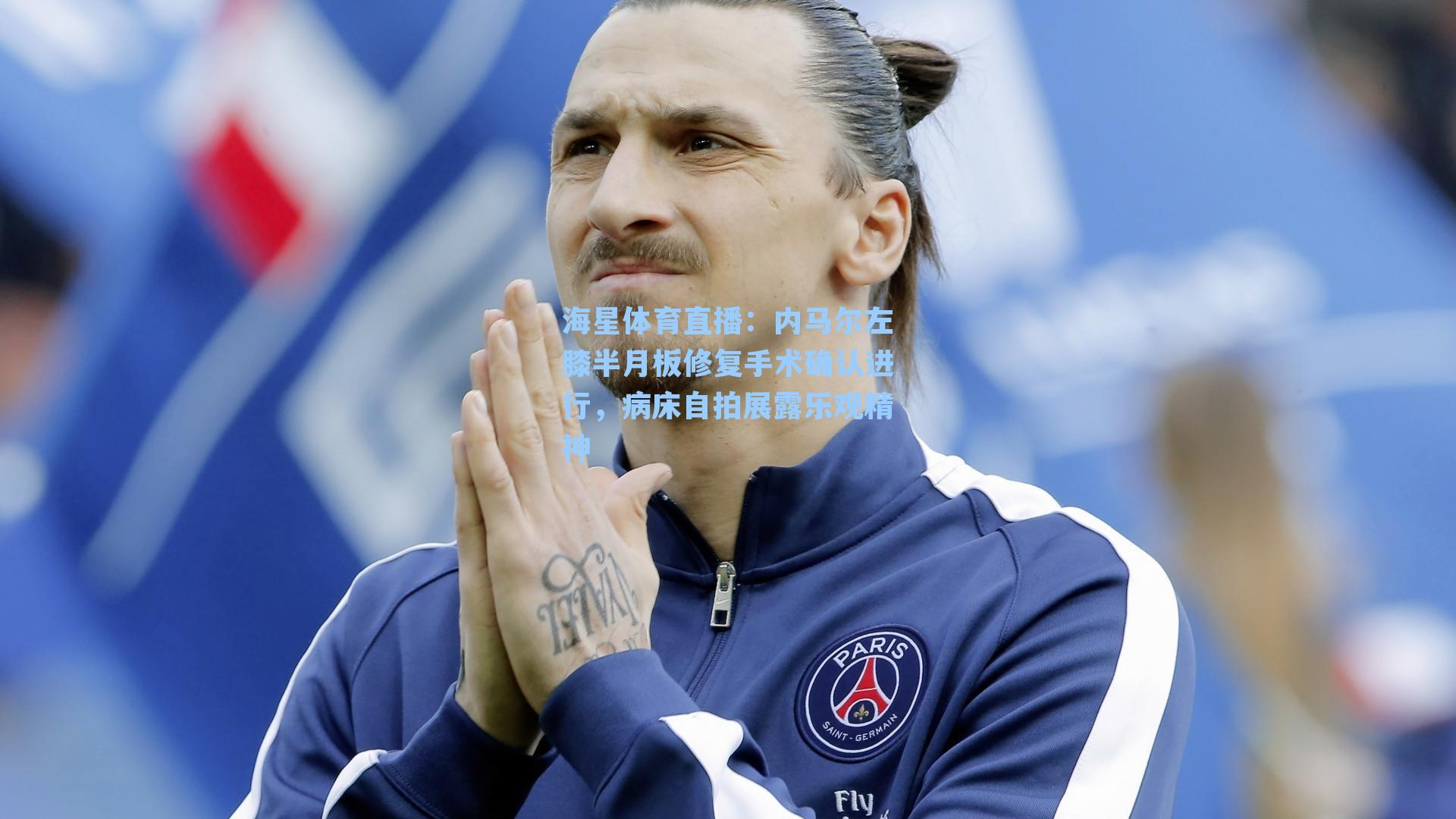 内马尔左膝半月板修复手术确认进行，病床自拍展露乐观精神